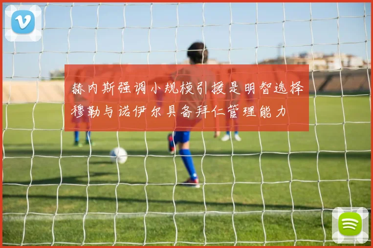 赫内斯强调小规模引援是明智选择穆勒与诺伊尔具备拜仁管理能力