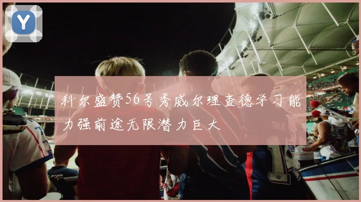 科尔盛赞56号秀威尔理查德学习能力强前途无限潜力巨大