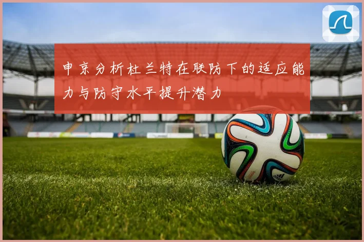 申京分析杜兰特在联防下的适应能力与防守水平提升潜力