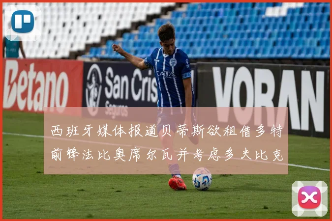 西班牙媒体报道贝蒂斯欲租借多特前锋法比奥席尔瓦并考虑多夫比克