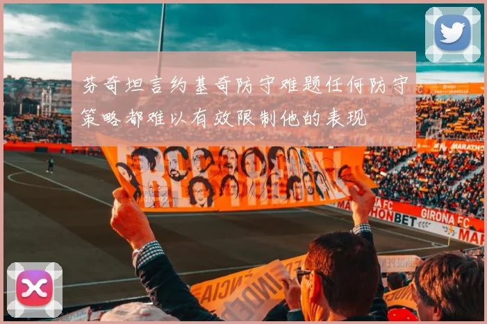 芬奇坦言约基奇防守难题任何防守策略都难以有效限制他的表现