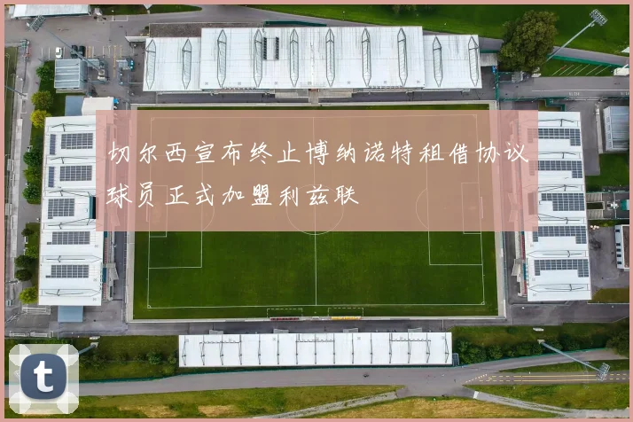 切尔西宣布终止博纳诺特租借协议球员正式加盟利兹联