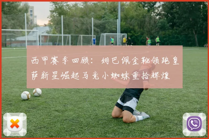 西甲赛季回顾：姆巴佩金靴领跑皇萨新星崛起马竞小蜘蛛重拾辉煌