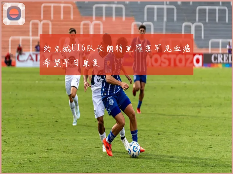 约克城U16队长朗特里罹患罕见血癌希望早日康复
